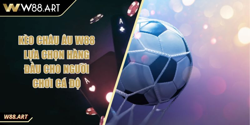 Kèo Châu Âu W88 Lựa Chọn Hàng Đầu Cho Người Chơi Cá Độ 5 Kèo Châu Âu W88 Lựa Chọn Hàng Đầu Cho Người Chơi Cá Độ