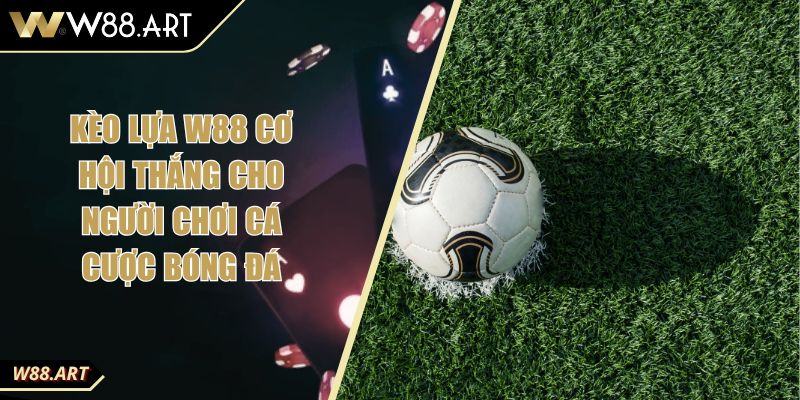 Kèo Lựa W88 Cơ Hội Thắng Cho Người Chơi Cá Cược Bóng Đá 1 Kèo Lựa W88 Cơ Hội Thắng Cho Người Chơi Cá Cược Bóng Đá