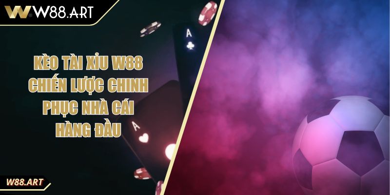 Kèo Tài Xỉu W88 Chiến Lược Chinh Phục Nhà Cái Hàng Đầu