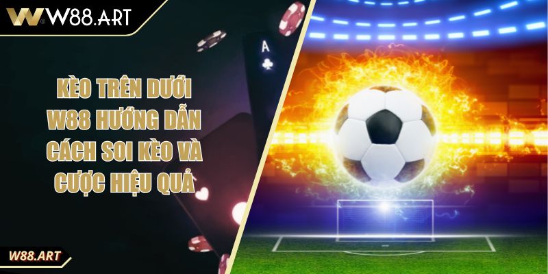 Kèo Trên Dưới W88 Hướng Dẫn Cách Soi Kèo Và Cược Hiệu Quả 3 Kèo Trên Dưới W88 Hướng Dẫn Cách Soi Kèo Và Cược Hiệu Quả