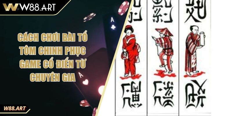 Cách Chơi Bài Tổ Tôm Chinh Phục Game Cổ Điển Từ Chuyên Gia