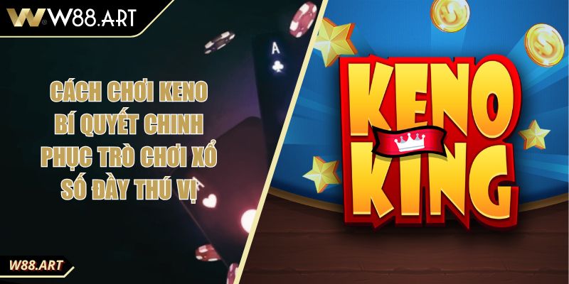 Cách Chơi Keno Bí Quyết Chinh Phục Trò Chơi Xổ Số Đầy Thú Vị