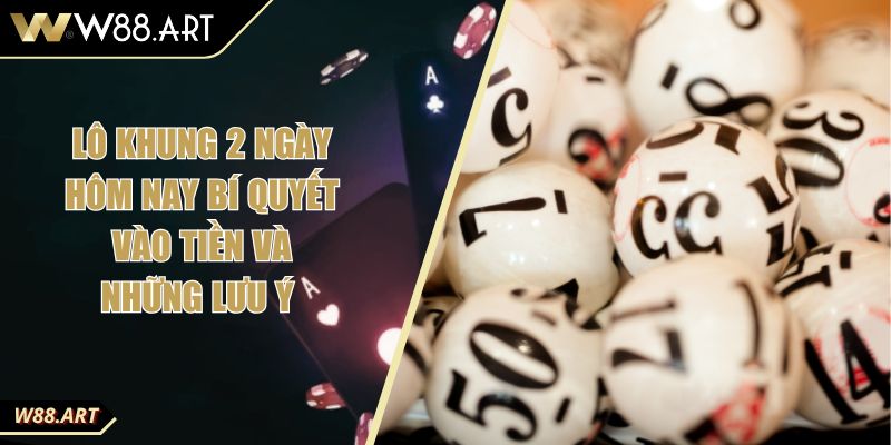 Lô Khung 2 Ngày Hôm Nay Bí Quyết Vào Tiền Và Những Lưu Ý 6 Lô Khung 2 Ngày Hôm Nay Bí Quyết Vào Tiền Và Những Lưu Ý
